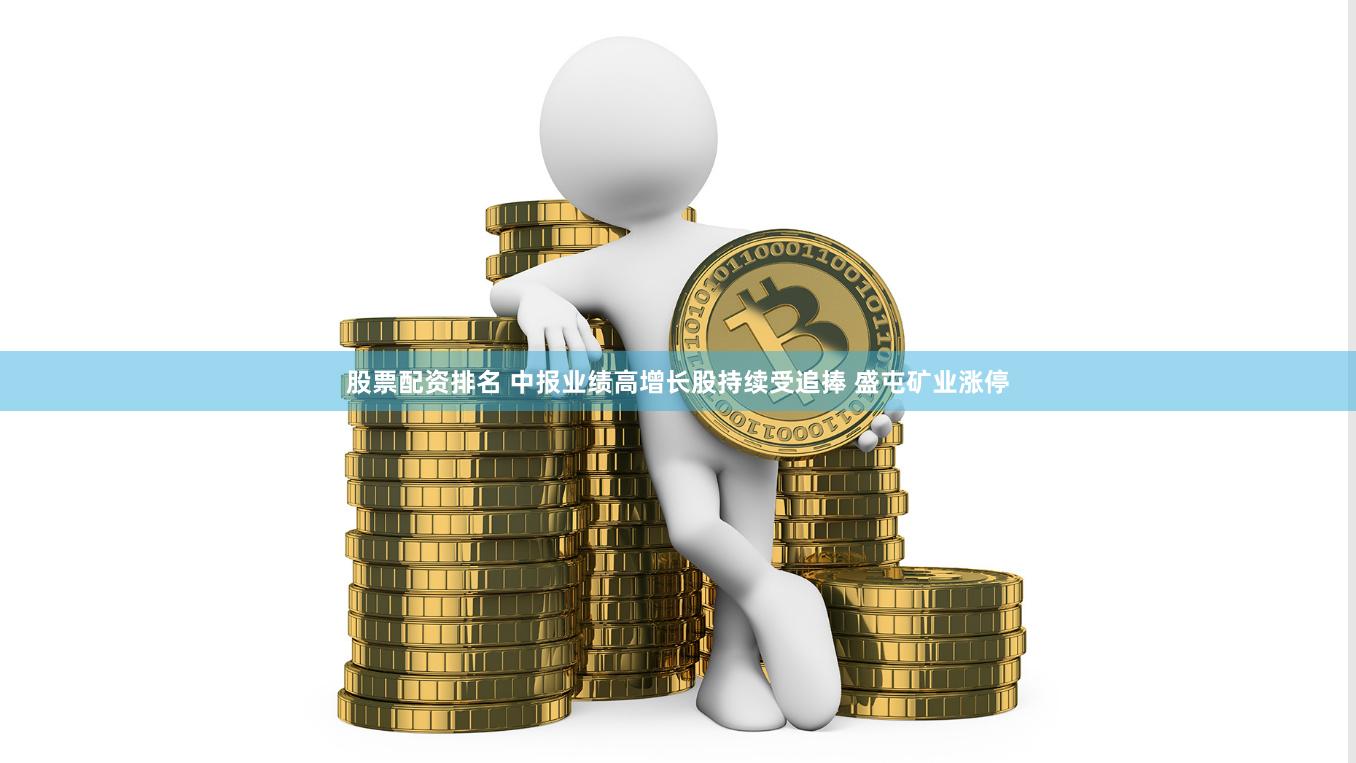 股票配资排名 中报业绩高增长股持续受追捧 盛屯矿业涨停