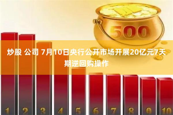 炒股 公司 7月10日央行公开市场开展20亿元7天期逆回购操作