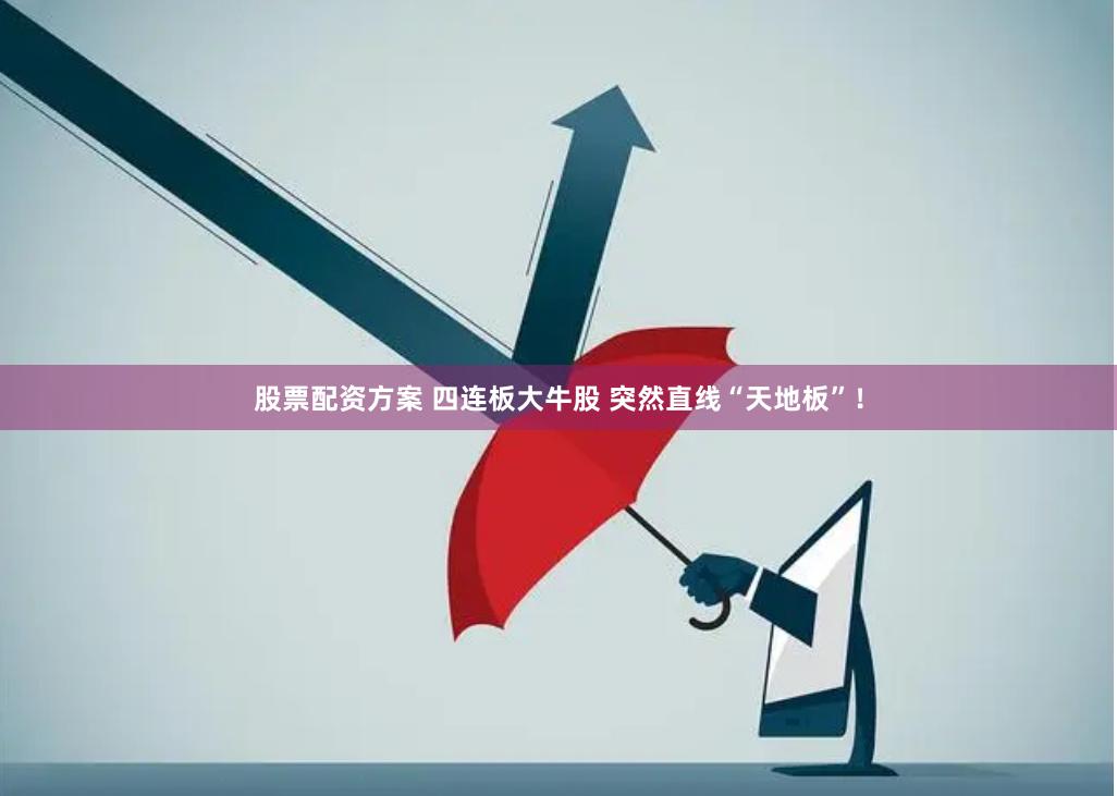 股票配资方案 四连板大牛股 突然直线“天地板”！