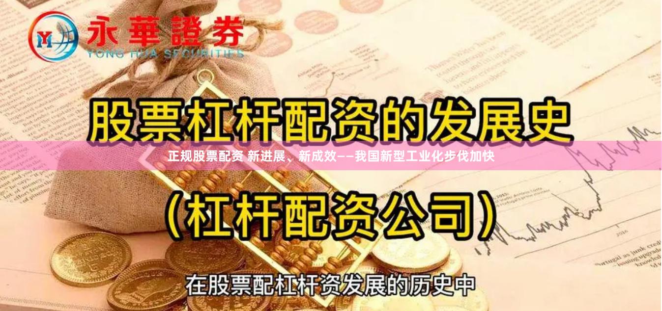 正规股票配资 新进展、新成效——我国新型工业化步伐加快