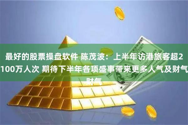 最好的股票操盘软件 陈茂波：上半年访港旅客超2100万人次 期待下半年各项盛事带来更多人气及财气