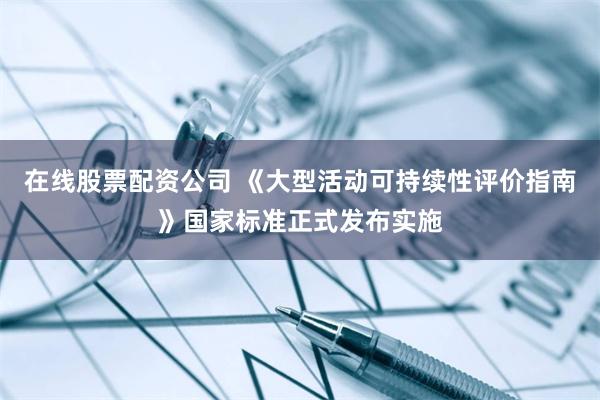在线股票配资公司 《大型活动可持续性评价指南》国家标准正式发布实施
