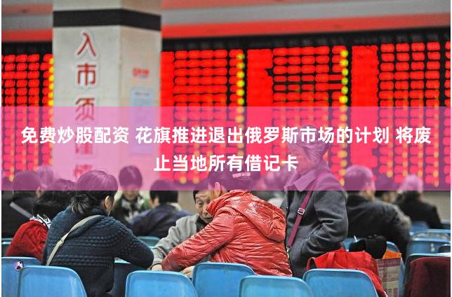 免费炒股配资 花旗推进退出俄罗斯市场的计划 将废止当地所有借记卡