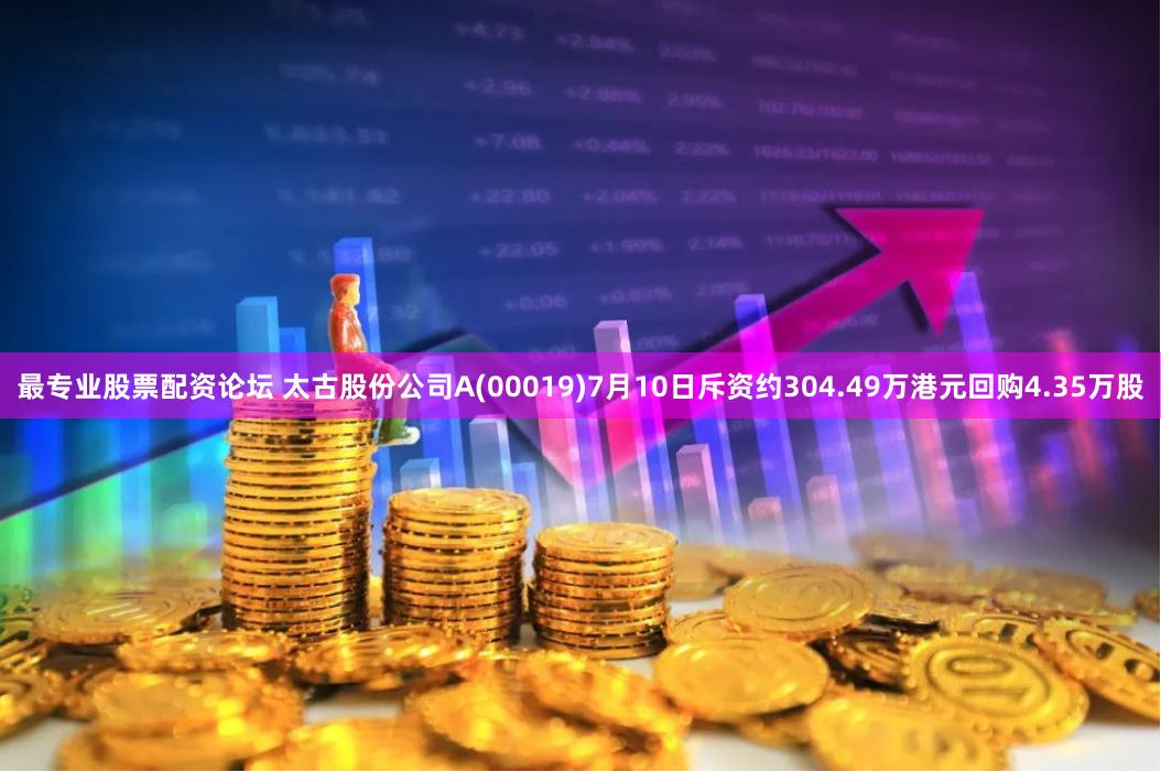 最专业股票配资论坛 太古股份公司A(00019)7月10日斥资约304.49万港元回购4.35万股