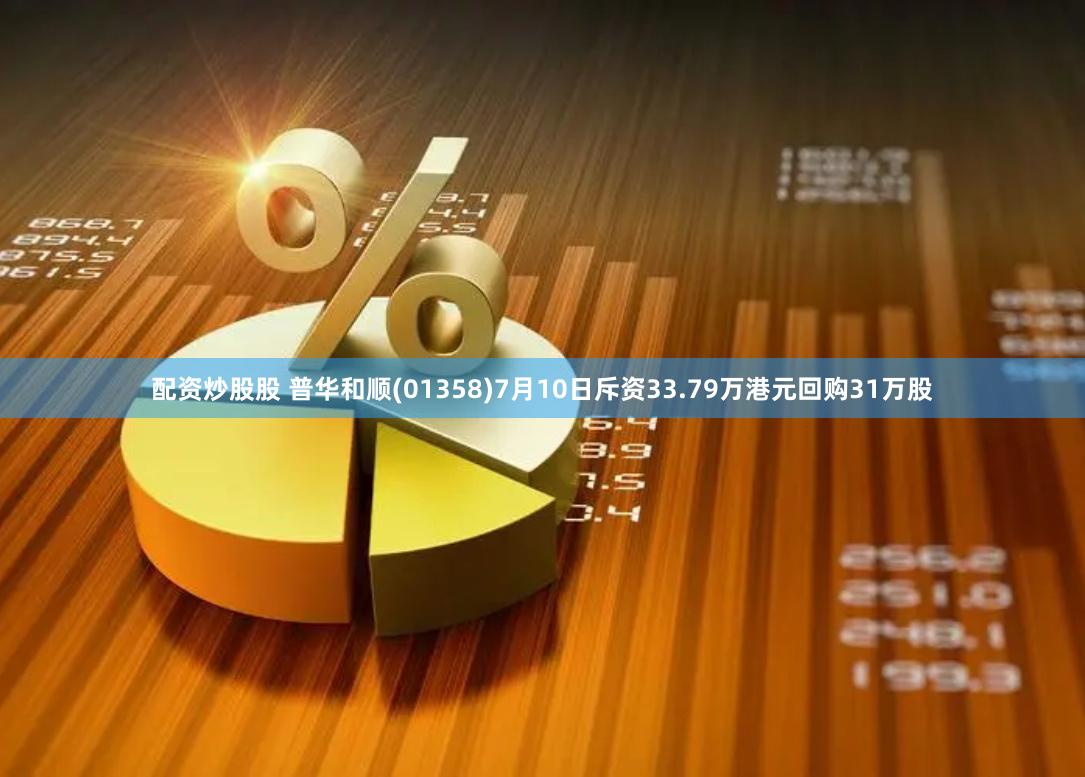 配资炒股股 普华和顺(01358)7月10日斥资33.79万港元回购31万股