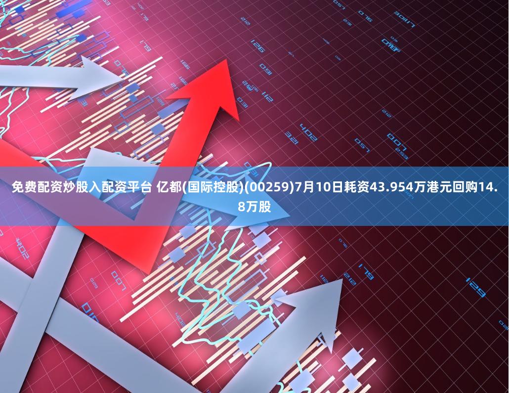 免费配资炒股入配资平台 亿都(国际控股)(00259)7月10日耗资43.954万港元回购14.8万股