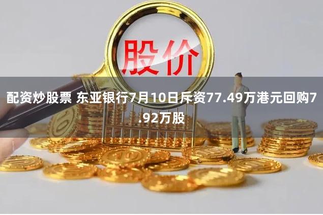 配资炒股票 东亚银行7月10日斥资77.49万港元回购7.92万股