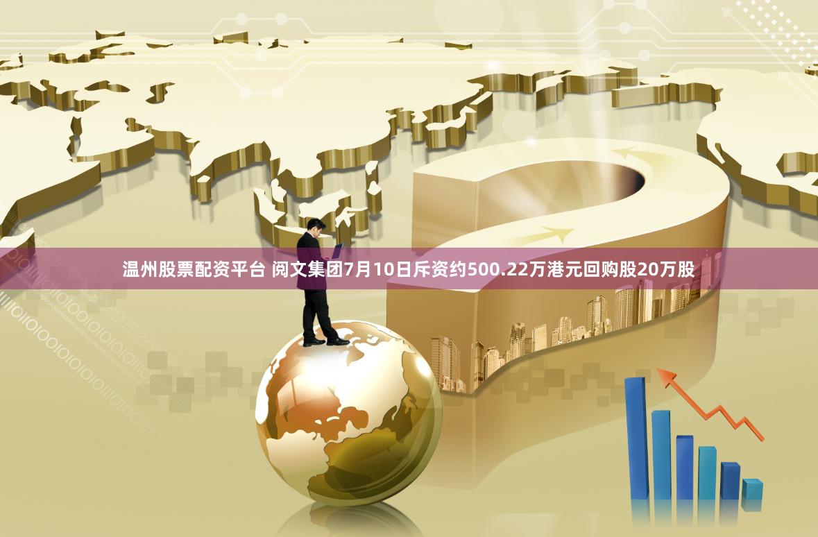 温州股票配资平台 阅文集团7月10日斥资约500.22万港元回购股20万股