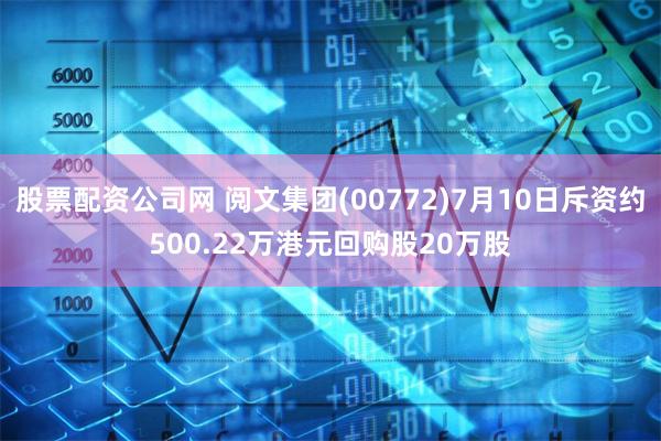 股票配资公司网 阅文集团(00772)7月10日斥资约500.22万港元回购股20万股