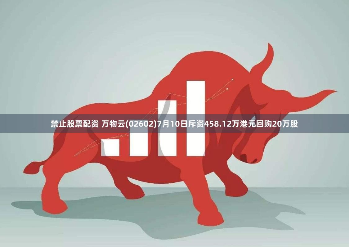 禁止股票配资 万物云(02602)7月10日斥资458.12