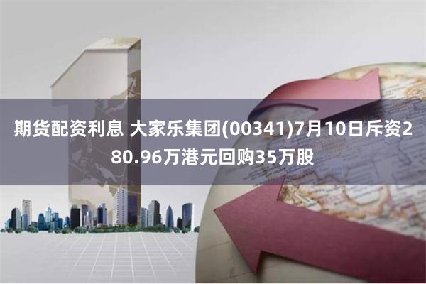 期货配资利息 大家乐集团(00341)7月10日斥资280.96万港元回购35万股