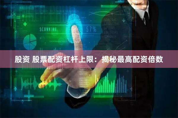 股资 股票配资杠杆上限:揭秘最高配资倍数
