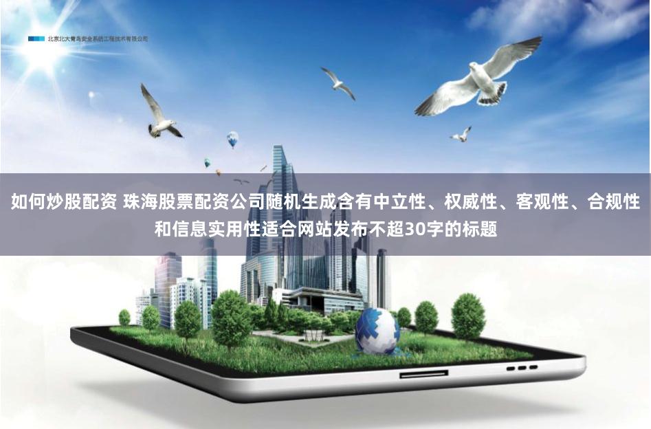 如何炒股配资 珠海股票配资公司随机生成含有中立性、权威性、客