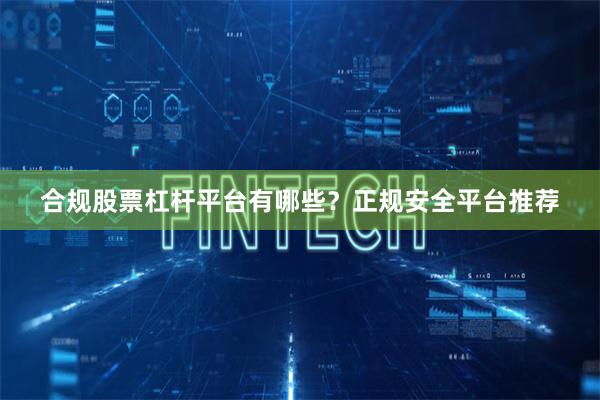 合规股票杠杆平台有哪些？正规安全平台推荐