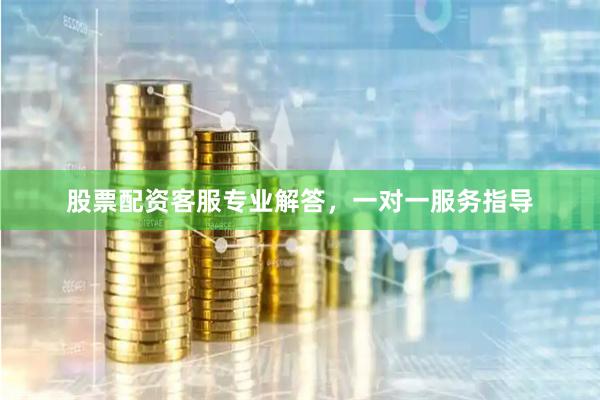 股票配资客服专业解答，一对一服务指导