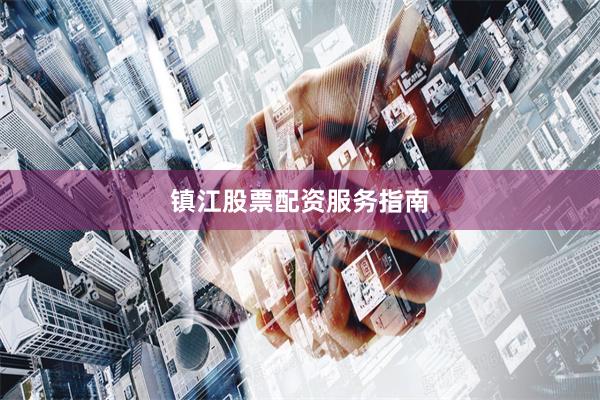镇江股票配资服务指南
