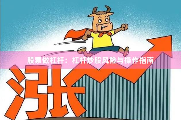 股票做杠杆：杠杆炒股风险与操作指南