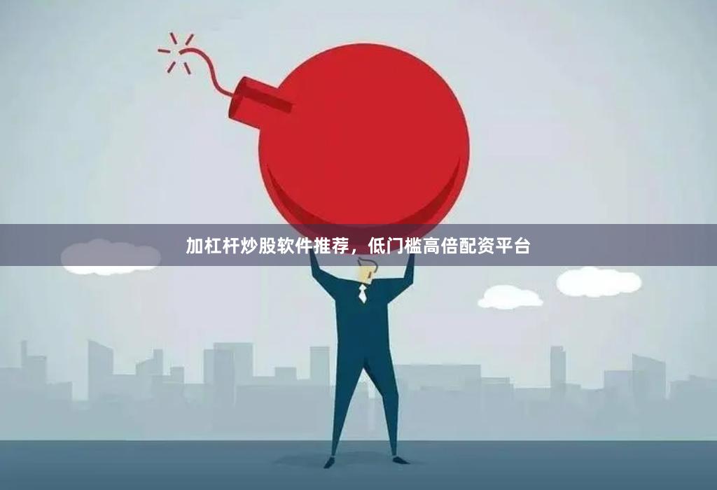 加杠杆炒股软件推荐，低门槛高倍配资平台