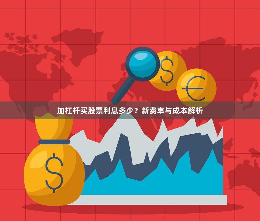 加杠杆买股票利息多少？新费率与成本解析