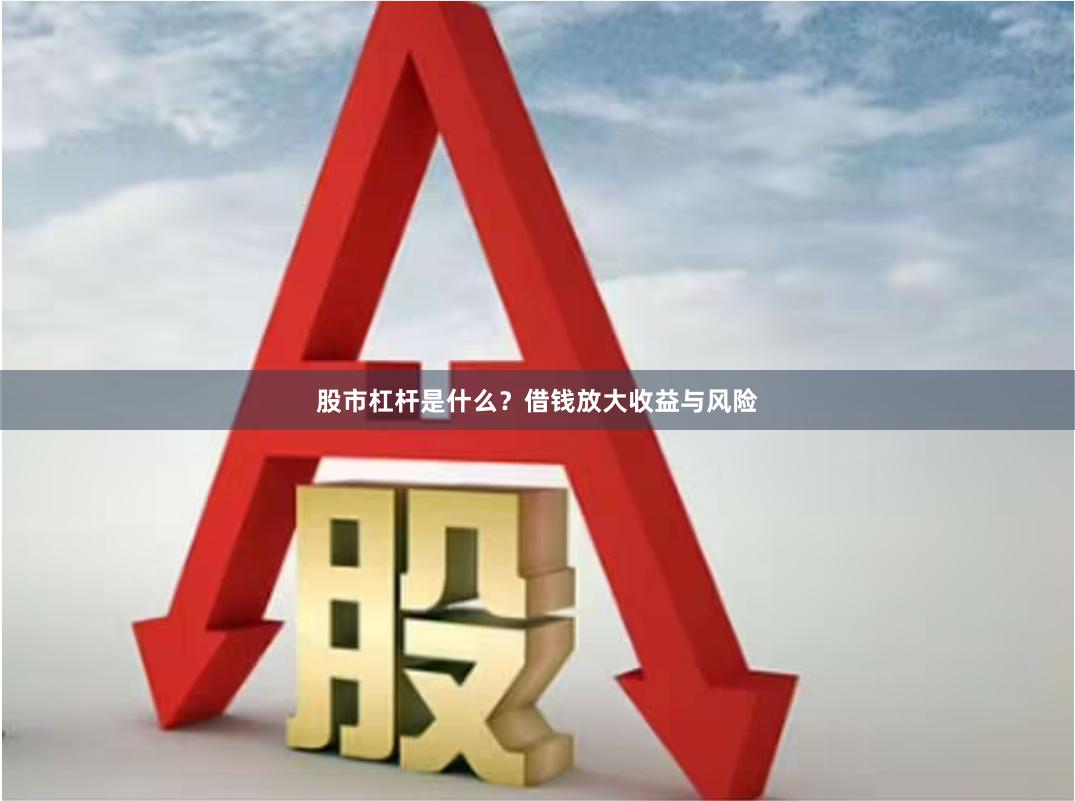 股市杠杆是什么？借钱放大收益与风险