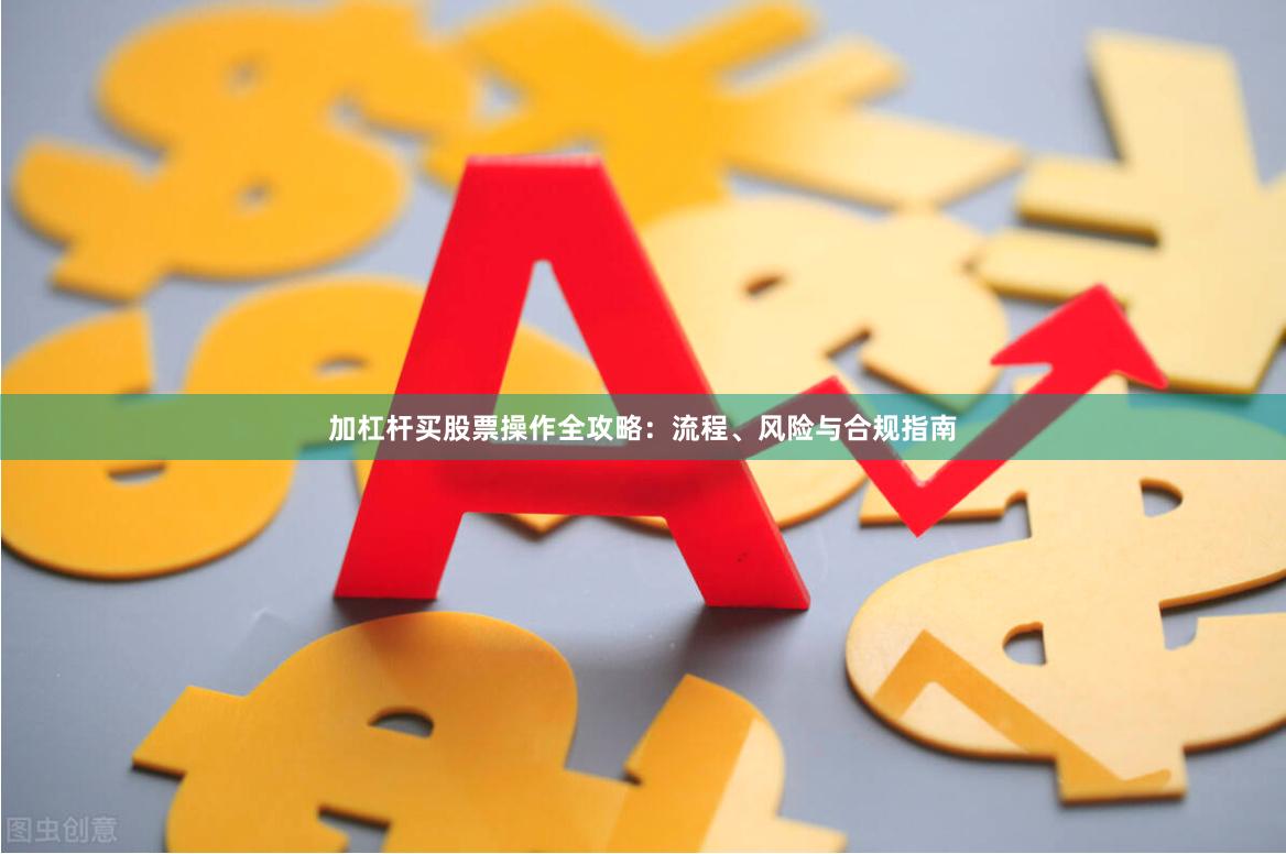 加杠杆买股票操作全攻略：流程、风险与合规指南
