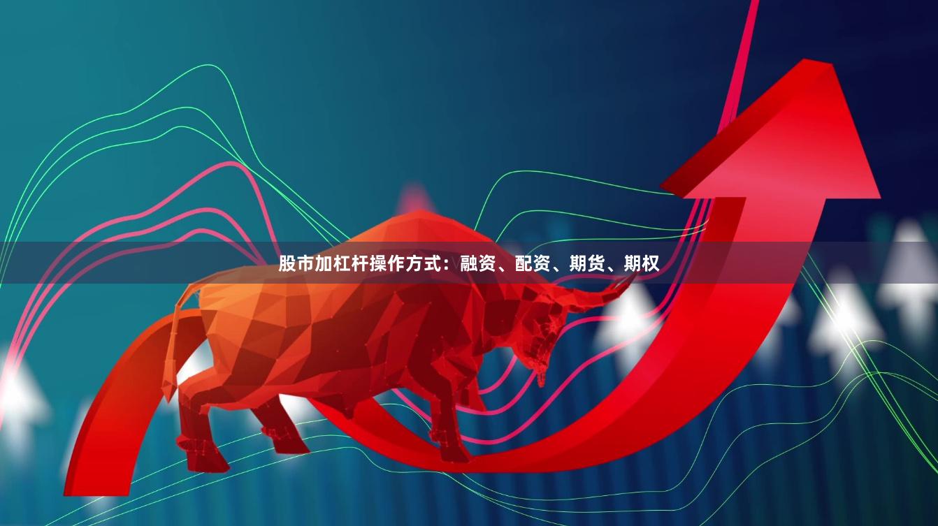 股市加杠杆操作方式：融资、配资、期货、期权