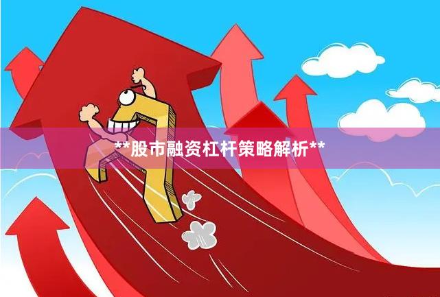 **股市融资杠杆策略解析**