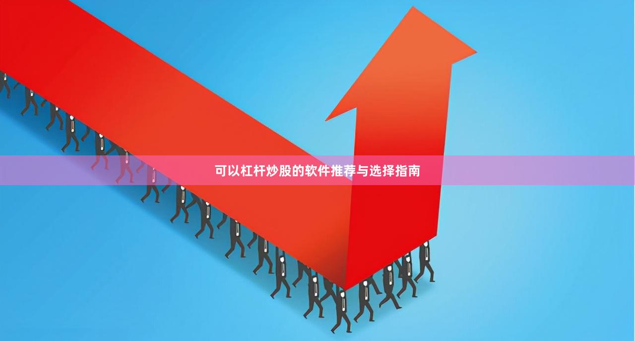 可以杠杆炒股的软件推荐与选择指南