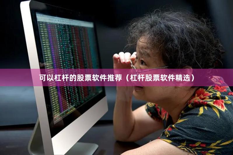 可以杠杆的股票软件推荐（杠杆股票软件精选）