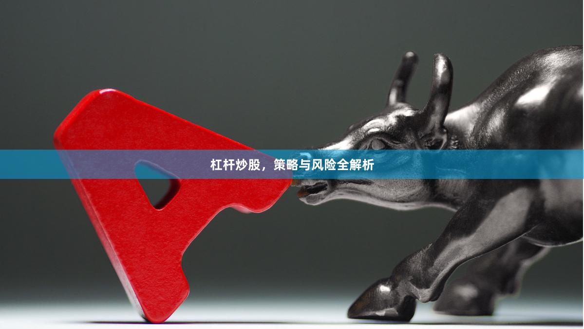 杠杆炒股，策略与风险全解析