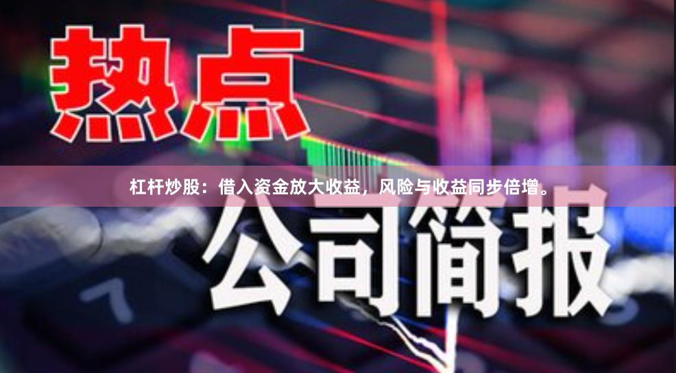 杠杆炒股：借入资金放大收益，风险与收益同步倍增。