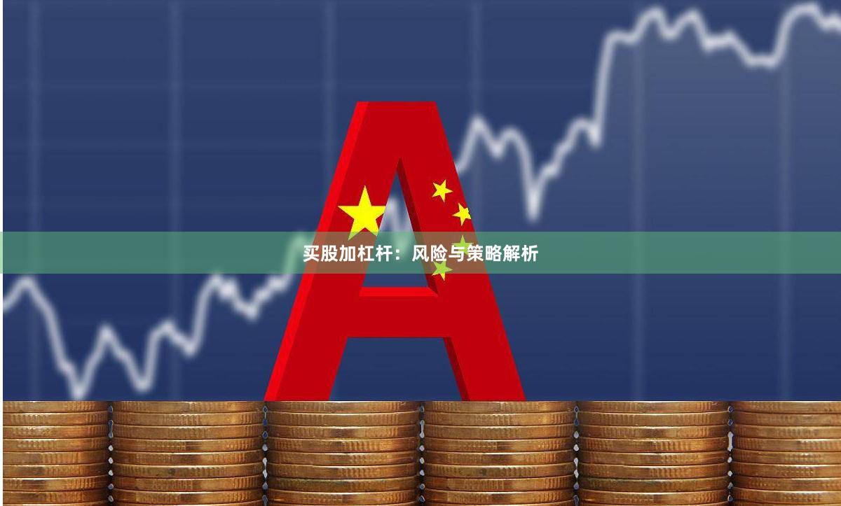 买股加杠杆：风险与策略解析