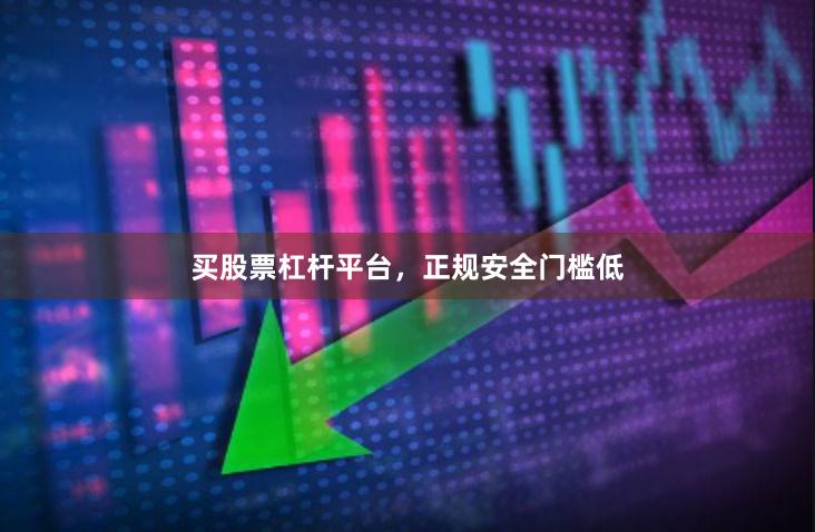 买股票杠杆平台，正规安全门槛低