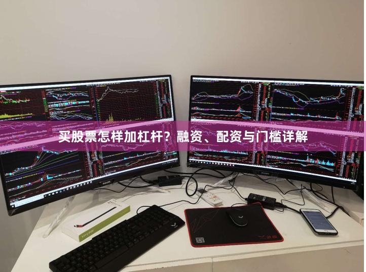 买股票怎样加杠杆？融资、配资与门槛详解