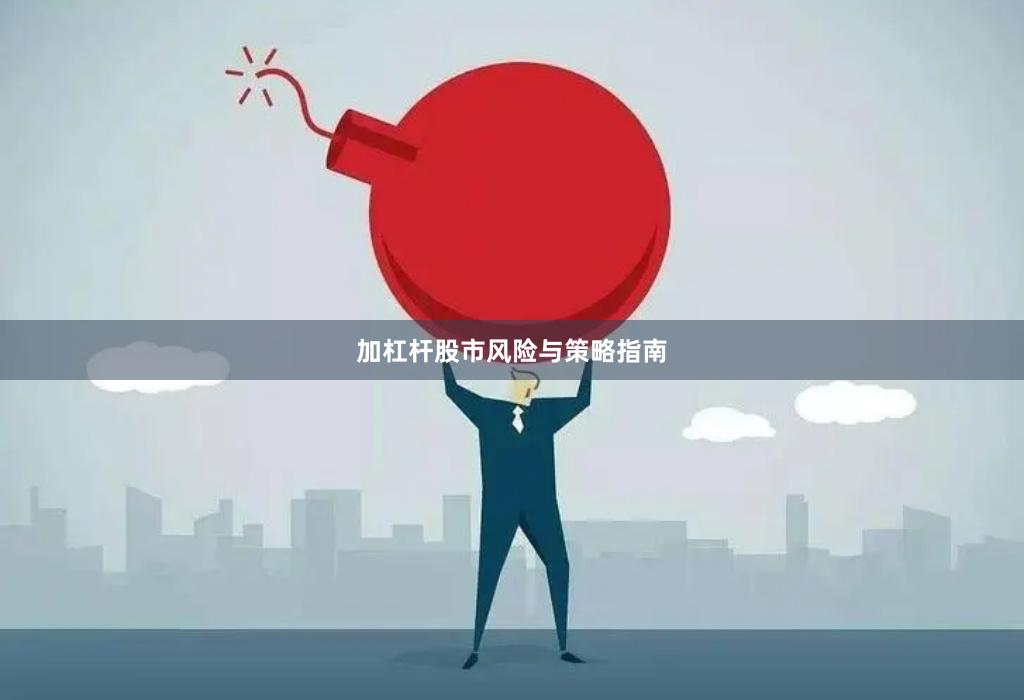 加杠杆股市风险与策略指南