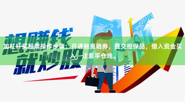 加杠杆买股票操作步骤：开通融资融券，提交担保品，借入资金买入，注意平仓线。