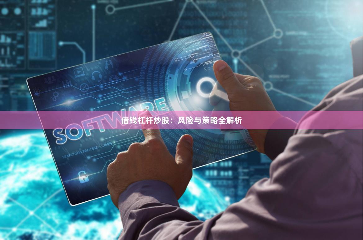 借钱杠杆炒股：风险与策略全解析