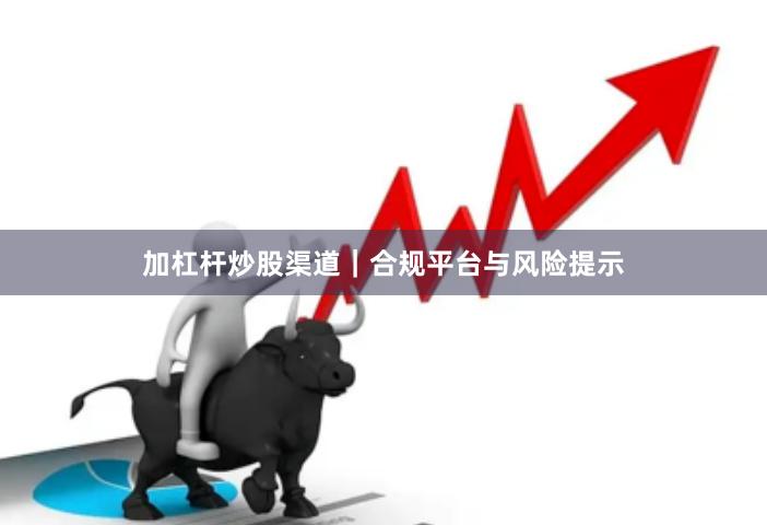 加杠杆炒股渠道｜合规平台与风险提示