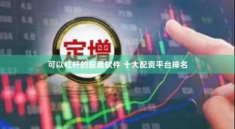 可以杠杆的股票软件 十大配资平台排名