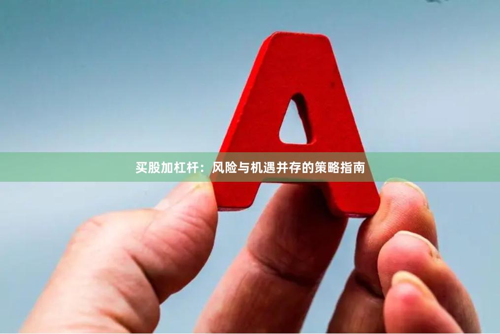 买股加杠杆：风险与机遇并存的策略指南