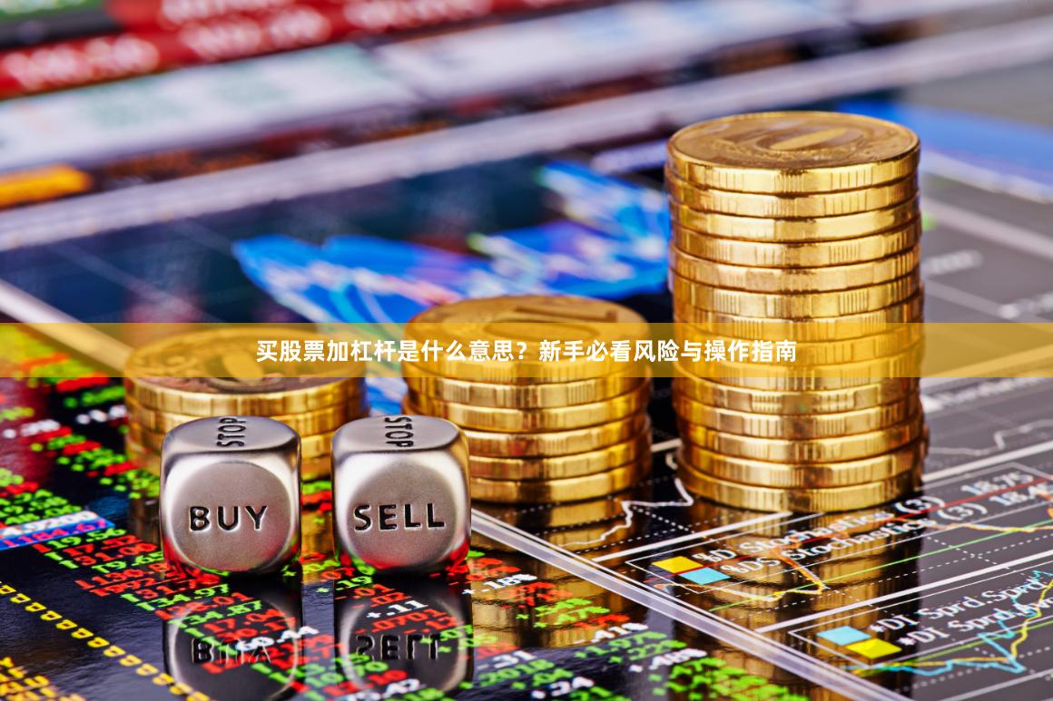 买股票加杠杆是什么意思？新手必看风险与操作指南