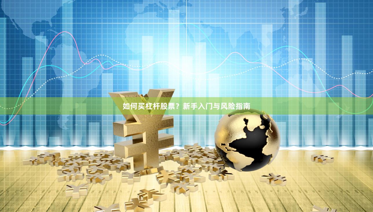 如何买杠杆股票？新手入门与风险指南