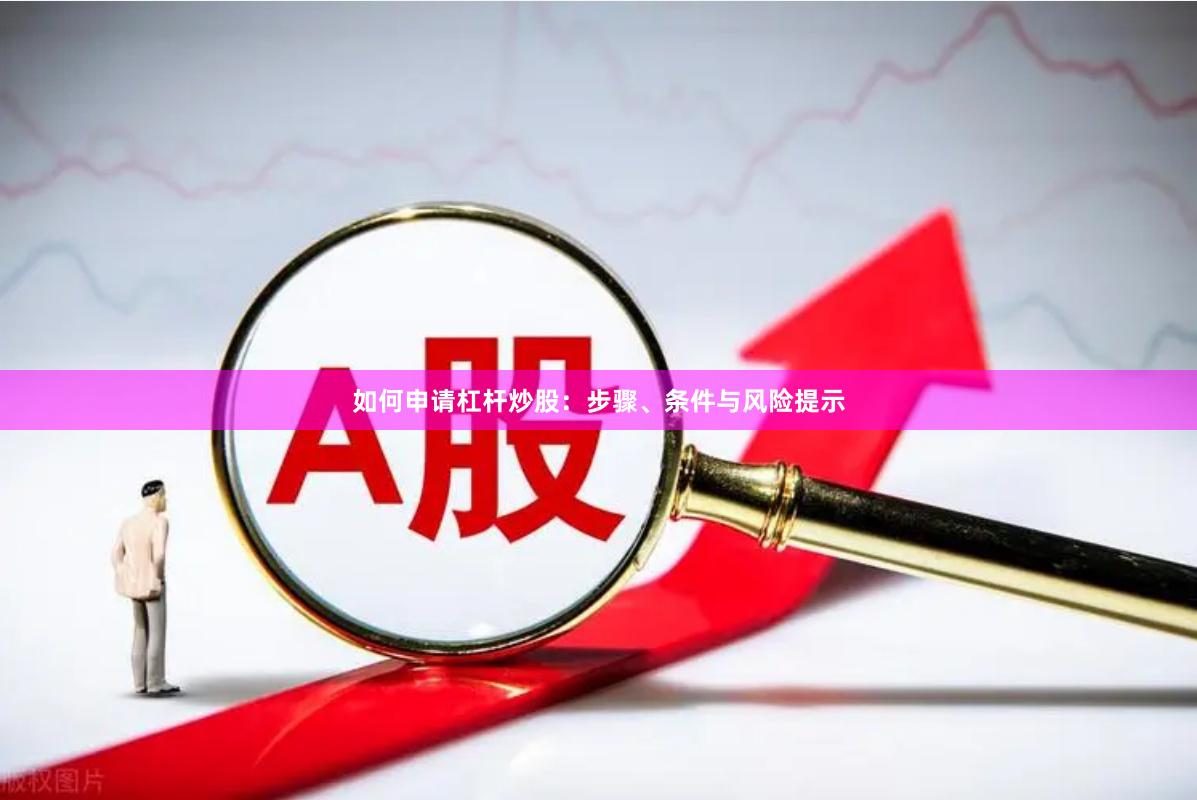 如何申请杠杆炒股：步骤、条件与风险提示