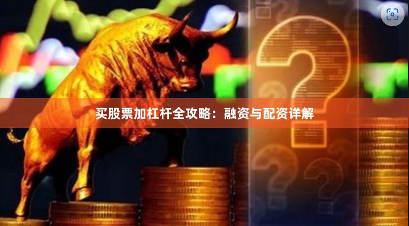 买股票加杠杆全攻略：融资与配资详解