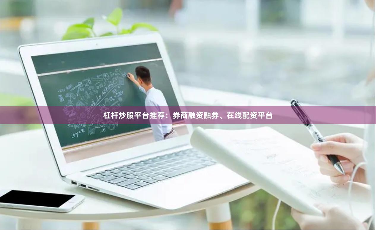 杠杆炒股平台推荐：券商融资融券、在线配资平台