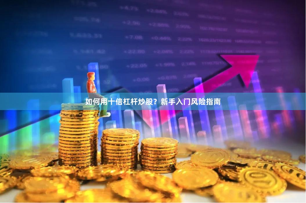 如何用十倍杠杆炒股？新手入门风险指南