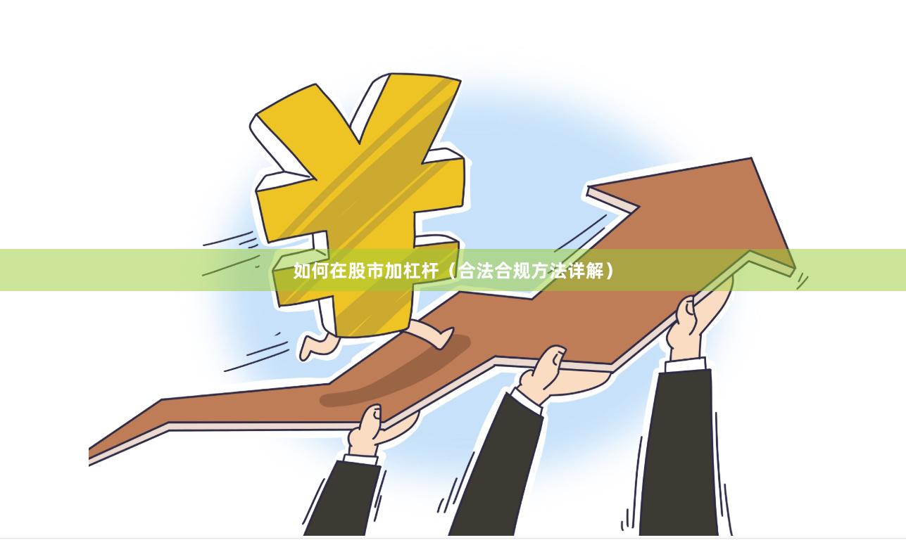 如何在股市加杠杆（合法合规方法详解）