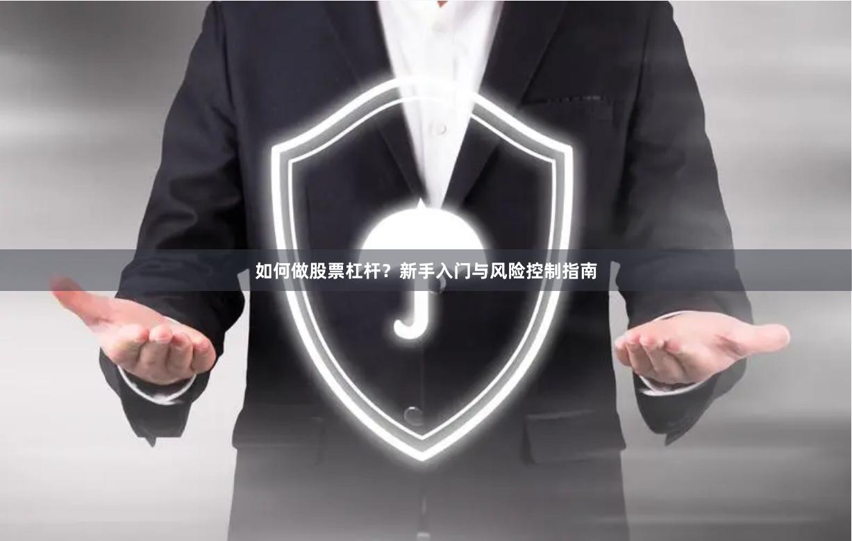 如何做股票杠杆？新手入门与风险控制指南