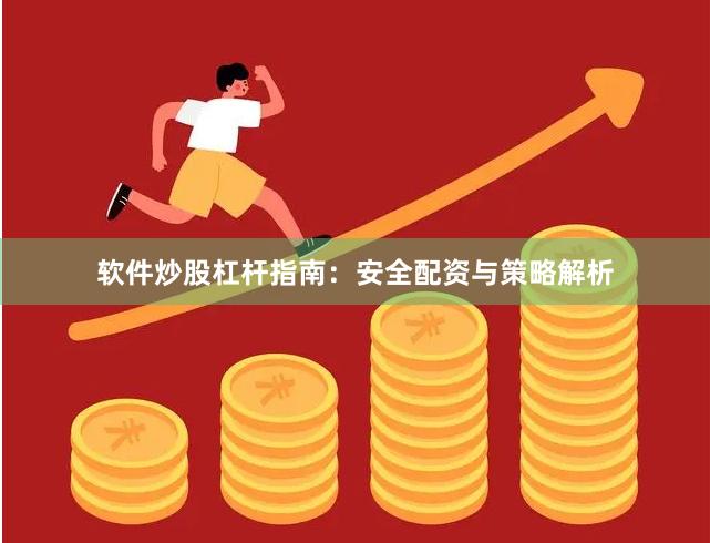 软件炒股杠杆指南：安全配资与策略解析