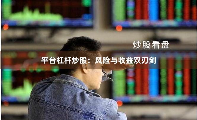 平台杠杆炒股：风险与收益双刃剑